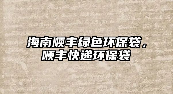 海南順豐綠色環(huán)保袋，順豐快遞環(huán)保袋