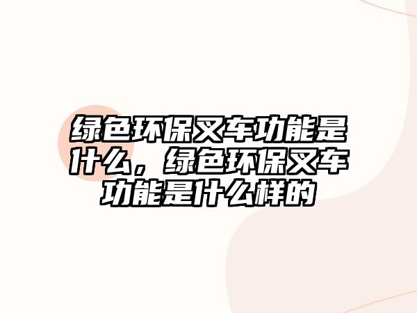 綠色環(huán)保叉車功能是什么，綠色環(huán)保叉車功能是什么樣的