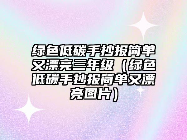 綠色低碳手抄報(bào)簡(jiǎn)單又漂亮三年級(jí)（綠色低碳手抄報(bào)簡(jiǎn)單又漂亮圖片）