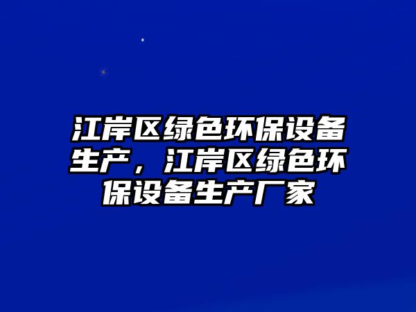 江岸區(qū)綠色環(huán)保設備生產，江岸區(qū)綠色環(huán)保設備生產廠家