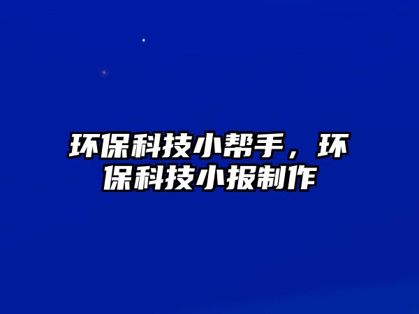 環(huán)保科技小幫手，環(huán)?？萍夹?bào)制作