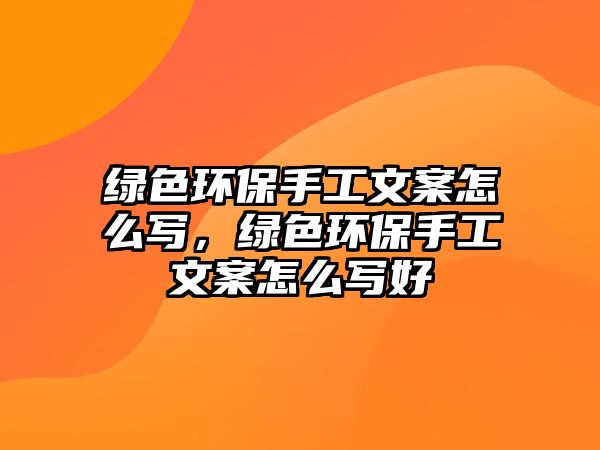 綠色環(huán)保手工文案怎么寫，綠色環(huán)保手工文案怎么寫好