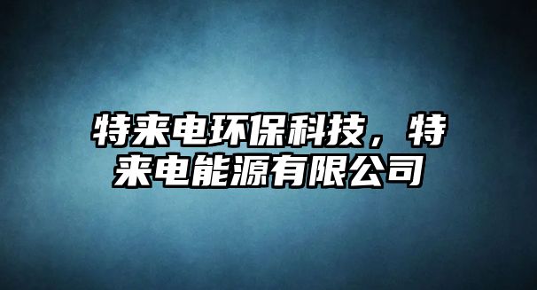 特來電環(huán)?？萍?，特來電能源有限公司