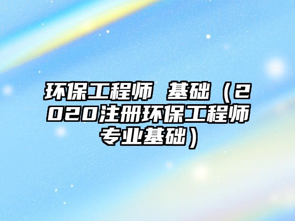 環(huán)保工程師 基礎(chǔ)（2020注冊(cè)環(huán)保工程師專(zhuān)業(yè)基礎(chǔ)）