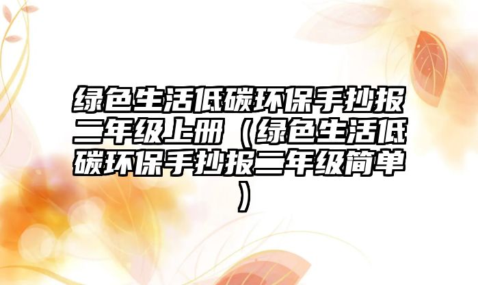 綠色生活低碳環(huán)保手抄報(bào)二年級(jí)上冊(cè)（綠色生活低碳環(huán)保手抄報(bào)二年級(jí)簡(jiǎn)單）