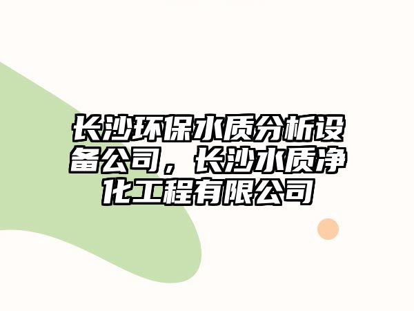 長沙環(huán)保水質(zhì)分析設(shè)備公司，長沙水質(zhì)凈化工程有限公司