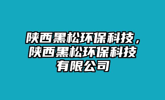 陜西黑松環(huán)保科技，陜西黑松環(huán)?？萍加邢薰? class=