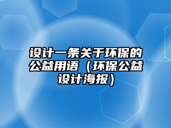 設計一條關于環(huán)保的公益用語（環(huán)保公益設計海報）