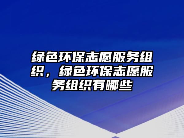 綠色環(huán)保志愿服務(wù)組織，綠色環(huán)保志愿服務(wù)組織有哪些