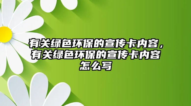 有關綠色環(huán)保的宣傳卡內容，有關綠色環(huán)保的宣傳卡內容怎么寫