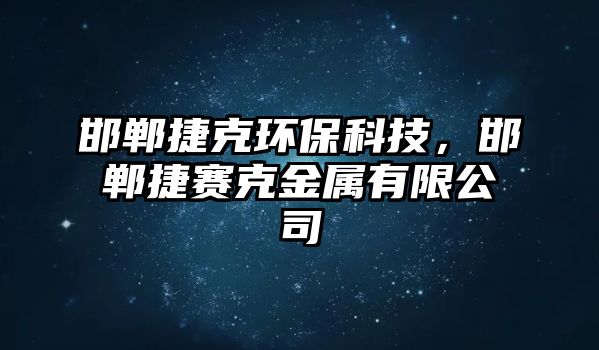 邯鄲捷克環(huán)?？萍?，邯鄲捷賽克金屬有限公司