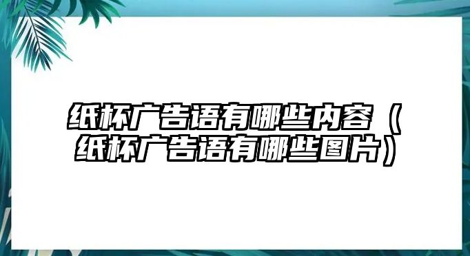 紙杯廣告語有哪些內(nèi)容（紙杯廣告語有哪些圖片）