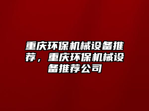 重慶環(huán)保機械設(shè)備推薦，重慶環(huán)保機械設(shè)備推薦公司