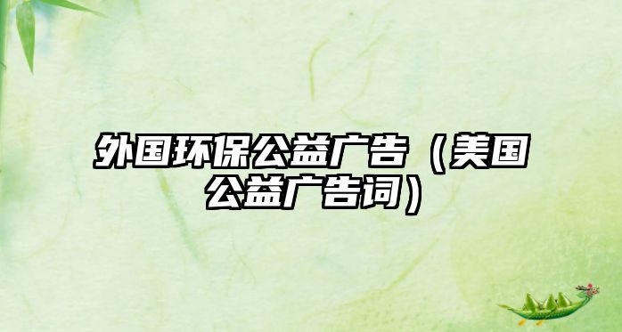 外國環(huán)保公益廣告（美國公益廣告詞）