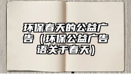 環(huán)保春天的公益廣告（環(huán)保公益廣告語關于春天）