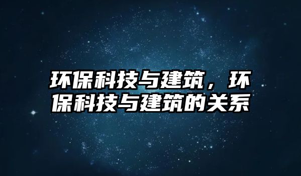 環(huán)?？萍寂c建筑，環(huán)?？萍寂c建筑的關系