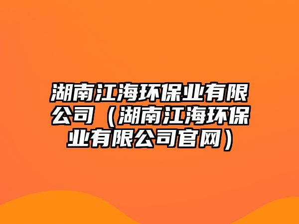 湖南江海環(huán)保業(yè)有限公司（湖南江海環(huán)保業(yè)有限公司官網(wǎng)）