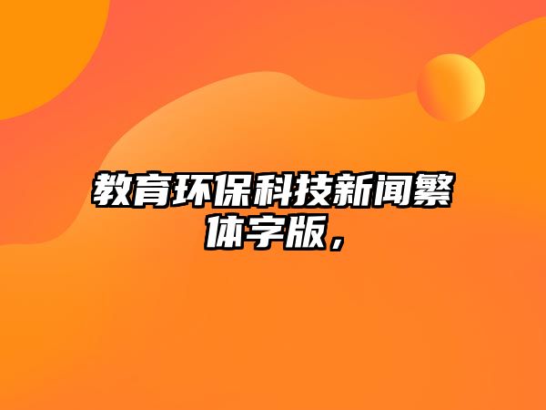 教育環(huán)?？萍夹侣劮斌w字版，