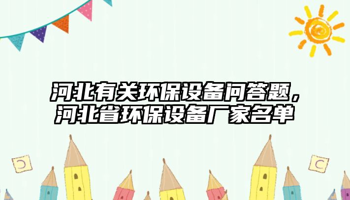 河北有關環(huán)保設備問答題，河北省環(huán)保設備廠家名單