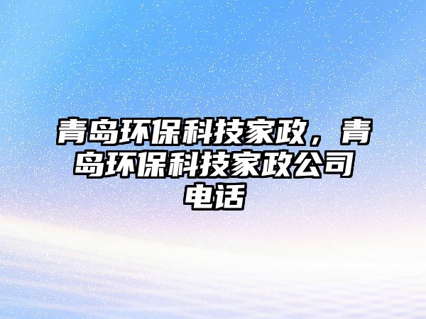 青島環(huán)?？萍技艺?，青島環(huán)保科技家政公司電話