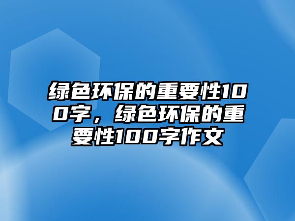 綠色環(huán)保的重要性100字，綠色環(huán)保的重要性100字作文