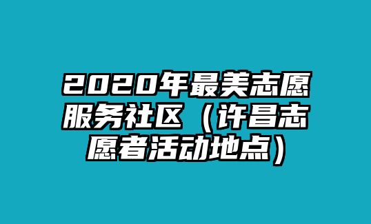 2020年最美志愿服務(wù)社區(qū)（許昌志愿者活動(dòng)地點(diǎn)）