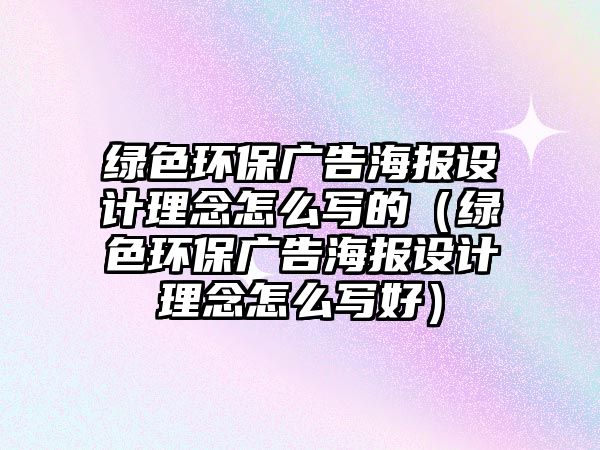 綠色環(huán)保廣告海報設計理念怎么寫的（綠色環(huán)保廣告海報設計理念怎么寫好）