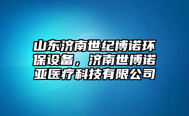 山東濟(jì)南世紀(jì)博諾環(huán)保設(shè)備，濟(jì)南世博諾亞醫(yī)療科技有限公司