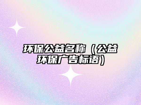 環(huán)保公益名稱（公益環(huán)保廣告標語）