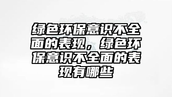 綠色環(huán)保意識不全面的表現(xiàn)，綠色環(huán)保意識不全面的表現(xiàn)有哪些