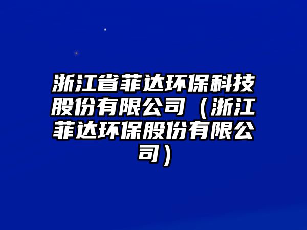 浙江省菲達(dá)環(huán)?？萍脊煞萦邢薰荆ㄕ憬七_(dá)環(huán)保股份有限公司）