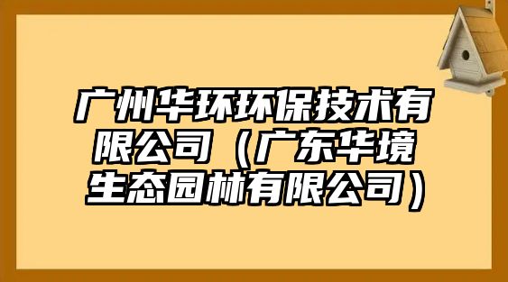 廣州華環(huán)環(huán)保技術(shù)有限公司（廣東華境生態(tài)園林有限公司）