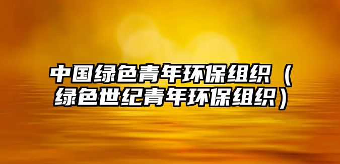 中國綠色青年環(huán)保組織（綠色世紀青年環(huán)保組織）