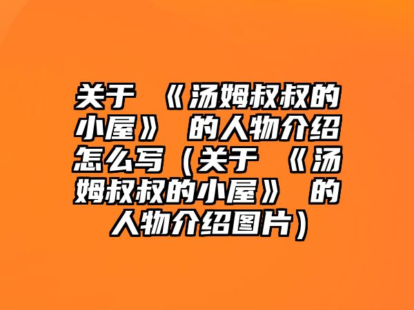 關(guān)于 《湯姆叔叔的小屋》 的人物介紹怎么寫（關(guān)于 《湯姆叔叔的小屋》 的人物介紹圖片）