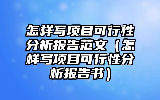 怎樣寫項目可行性分析報告范文（怎樣寫項目可行性分析報告書）