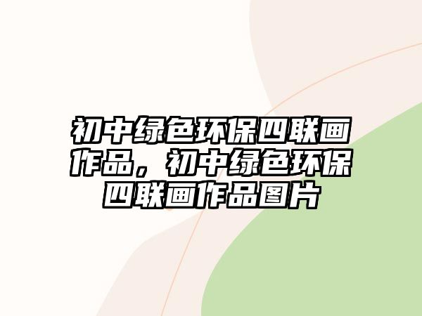 初中綠色環(huán)保四聯(lián)畫(huà)作品，初中綠色環(huán)保四聯(lián)畫(huà)作品圖片