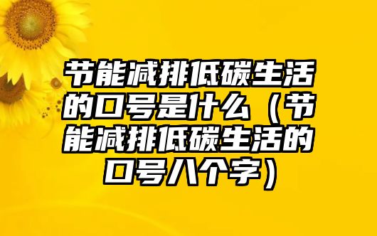 節(jié)能減排低碳生活的口號是什么（節(jié)能減排低碳生活的口號八個字）