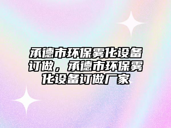 承德市環(huán)保霧化設備訂做，承德市環(huán)保霧化設備訂做廠家