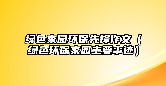 綠色家園環(huán)保先鋒作文（綠色環(huán)保家園主要事跡）