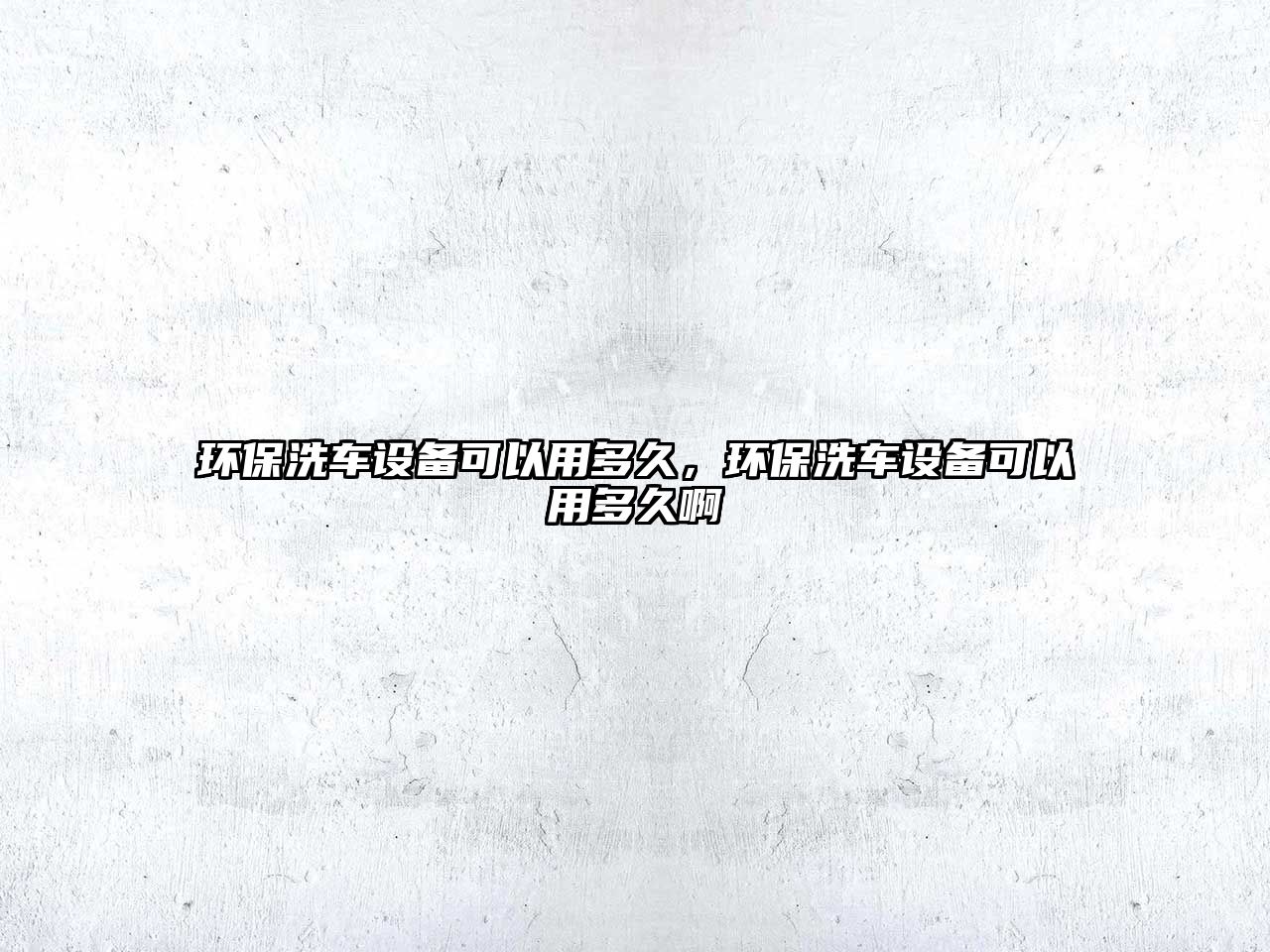 環(huán)保洗車設(shè)備可以用多久，環(huán)保洗車設(shè)備可以用多久啊