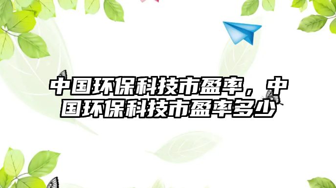 中國環(huán)?？萍际杏?，中國環(huán)保科技市盈率多少