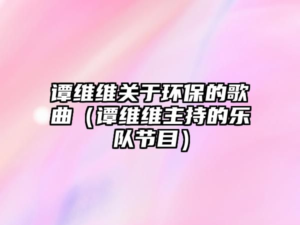 譚維維關(guān)于環(huán)保的歌曲（譚維維主持的樂(lè)隊(duì)節(jié)目）