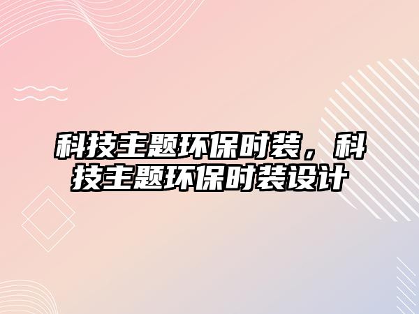 科技主題環(huán)保時裝，科技主題環(huán)保時裝設計