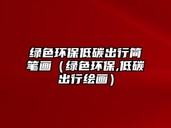 綠色環(huán)保低碳出行簡(jiǎn)筆畫（綠色環(huán)保,低碳出行繪畫）