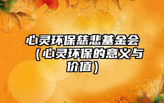 心靈環(huán)保慈悲基金會（心靈環(huán)保的意義與價值）