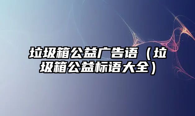 垃圾箱公益廣告語（垃圾箱公益標(biāo)語大全）