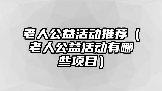 老人公益活動推薦（老人公益活動有哪些項目）