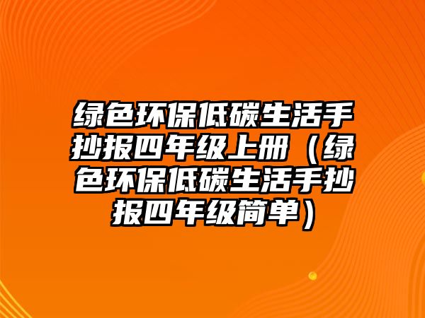 綠色環(huán)保低碳生活手抄報(bào)四年級(jí)上冊(cè)（綠色環(huán)保低碳生活手抄報(bào)四年級(jí)簡(jiǎn)單）