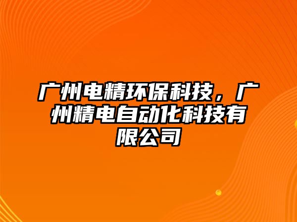 廣州電精環(huán)保科技，廣州精電自動化科技有限公司