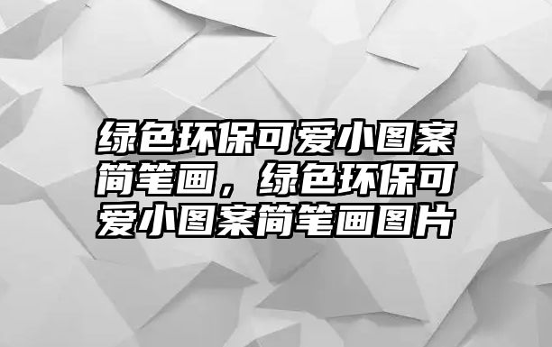 綠色環(huán)?？蓯坌D案簡筆畫，綠色環(huán)保可愛小圖案簡筆畫圖片